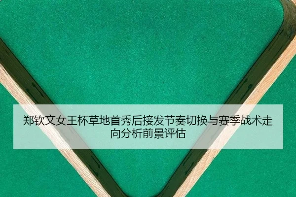 郑钦文女王杯草地首秀后接发节奏切换与赛季战术走向分析前景评估