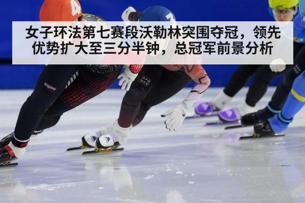 女子环法第七赛段沃勒林突围夺冠,领先优势扩大至三分半钟,总冠军前景分析