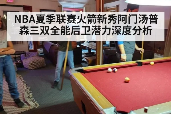 NBA夏季联赛火箭新秀阿门汤普森三双全能后卫潜力深度分析