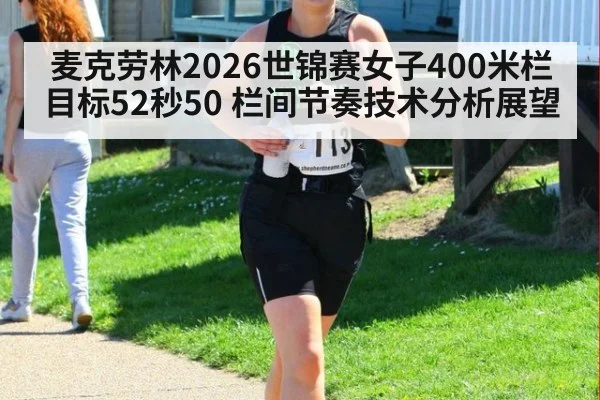 麦克劳林2026世锦赛女子400米栏目标52秒50 栏间节奏技术分析展望