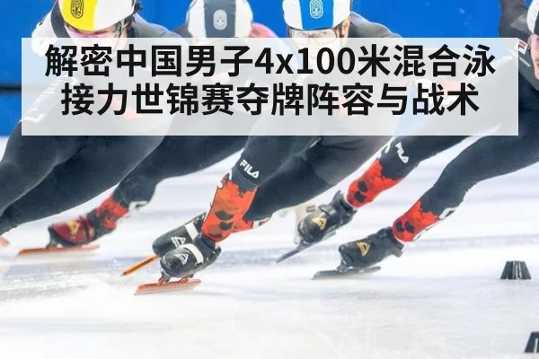 解密中国男子4x100米混合泳接力世锦赛夺牌阵容与战术