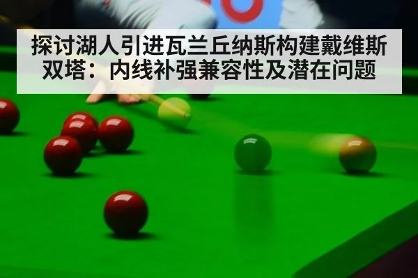 探讨湖人引进瓦兰丘纳斯构建戴维斯双塔:内线补强兼容性及潜在问题