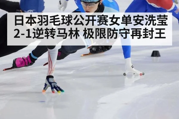 日本羽毛球公开赛女单安洗莹2-1逆转马林 极限防守再封王
