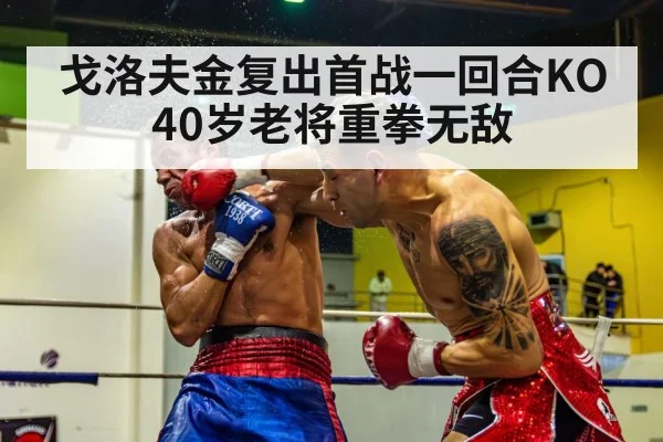 戈洛夫金复出首战一回合KO 40岁老将重拳无敌