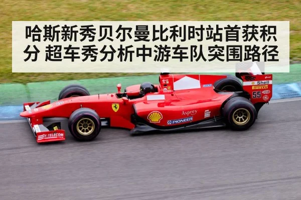 哈斯新秀贝尔曼比利时站首获积分 超车秀分析中游车队突围路径