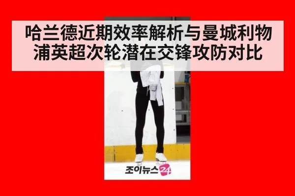 哈兰德近期效率解析与曼城利物浦英超次轮潜在交锋攻防对比